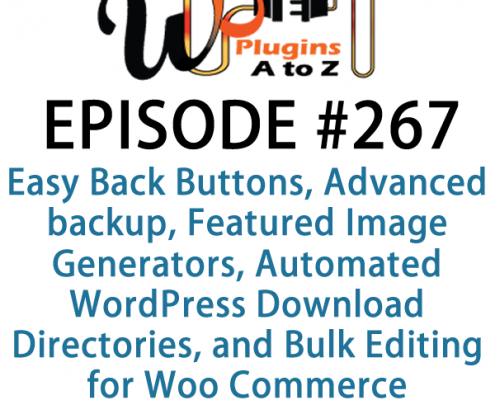 It's Episode 267 and we've got plugins for Easy Back Buttons, Advanced backup Features, Featured Image Generators, Automated WordPress Download Directories, and Bulk Editing for Woo Commerce.. It's all coming up on WordPress Plugins A-Z!