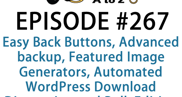 It's Episode 267 and we've got plugins for Easy Back Buttons, Advanced backup Features, Featured Image Generators, Automated WordPress Download Directories, and Bulk Editing for Woo Commerce.. It's all coming up on WordPress Plugins A-Z!