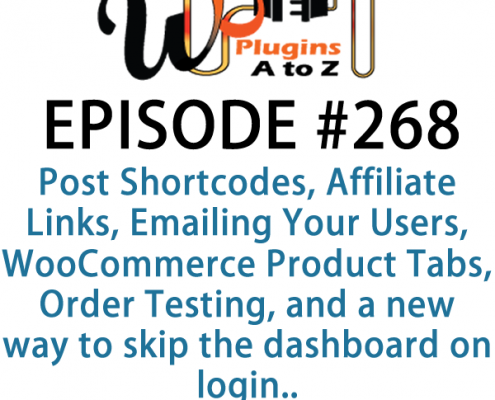 It's Episode 268 and we've got plugins for Post Shortcodes, Affiliate Links, Emailing Your Users, WooCommerce Product Tabs, Order Testing, and a new way to skip the dashboard on login.. It's all coming up on WordPress Plugins A-Z!