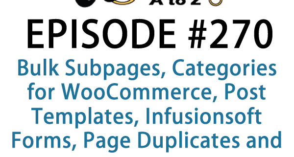 It's Episode 270 and we've got plugins for Bulk Subpages, Categories for WooCommerce, Post Templates, Infusionsoft Forms, Page Duplicates and more... It's all coming up on WordPress Plugins A-Z!