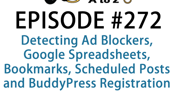 It's Episode 272 and we've got plugins for Detecting Ad Blockers, Google Spreadsheets, Bookmarks, Scheduled Posts and BuddyPress Registration. It's all coming up on WordPress Plugins A-Z!