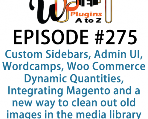 It's Episode 275 and we've got plugins for Custom Sidebars, Admin UI, Wordcamps, Woo Commerce Dynamic Quantities, Integrating Magento and a new way to clean out old images in the media library. It's all coming up on WordPress Plugins A-Z!