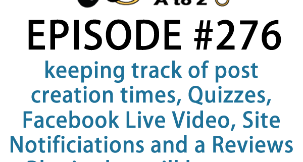 It's Episode 276 and we've got plugins for keeping track of post creation times, Quizzes, Facebook Live Video, Site Notificiations and a Reviews Plugin that will have you seeing stars in Google. It's all coming up on WordPress Plugins A-Z!