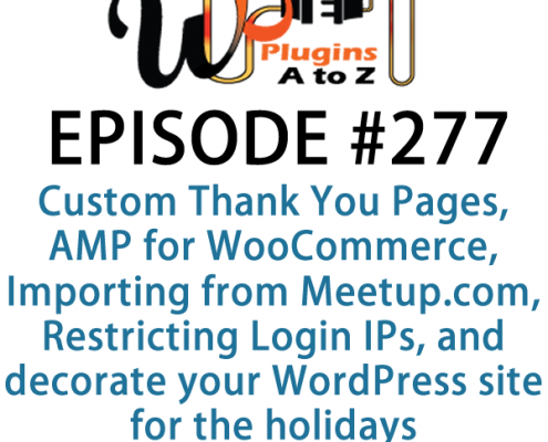 It's Episode 277 and we've got plugins for Custom Thank You Pages, AMP for WooCommerce, Importing Events from Meetup.com, Restricting Login IPs, and a great way to decorate your WordPress site for the holidays. It's all coming up on WordPress Plugins A-Z!