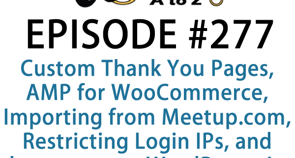 It's Episode 277 and we've got plugins for Custom Thank You Pages, AMP for WooCommerce, Importing Events from Meetup.com, Restricting Login IPs, and a great way to decorate your WordPress site for the holidays. It's all coming up on WordPress Plugins A-Z!