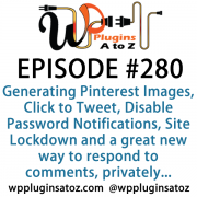 It's Episode 280 and we've got plugins for Generating Pinterest Images, Click to Tweet, Disable Password Notifications, Site Lockdown and a great new way to respond to comments, privately.. It's all coming up on WordPress Plugins A-Z!