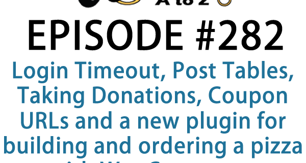 It's Episode 282 and we've got plugins for Login Timeout, Post Tables, Taking Donations, Coupon URLs and a new plugin for building and ordering a pizza with WooCommerce. It's all coming up on WordPress Plugins A-Z!
