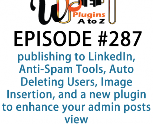 It's Episode 287 and we've got plugins for publishing to LinkedIn, Anti-Spam Tools, Auto Deleting Users, Image Insertion, and a new plugin to enhance your admin posts view. It's all coming up on WordPress Plugins A-Z!