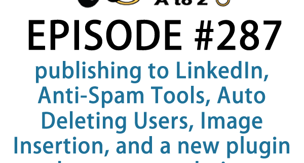 It's Episode 287 and we've got plugins for publishing to LinkedIn, Anti-Spam Tools, Auto Deleting Users, Image Insertion, and a new plugin to enhance your admin posts view. It's all coming up on WordPress Plugins A-Z!