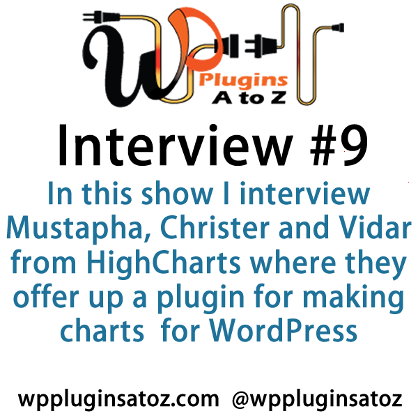 "Episode9-WPPlugins-A-to-Z-Interviews". In this show I interview Mustapha, Christer and Vidar from HighCharts where they offer up a plugin for making charts and several other types of charting system for WordPress and stand alone.