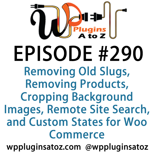 It's Episode 290 and we've got plugins for Removing Old Slugs, Removing Products, Cropping Background Images, Remote Site Search, and Custom States for Woo Commerce. It's all coming up on WordPress Plugins A-Z!