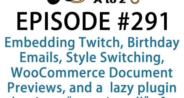 It's Episode 291 and we've got plugins for Embedding Twitch, Birthday Emails, Theme Style Switching, WooCommerce Document Previews, and a gret new lazy plugin that is a "must install" for any new WP installation. It's all coming up on WordPress Plugins A-Z!