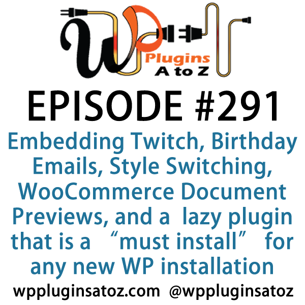 It's Episode 291 and we've got plugins for Embedding Twitch, Birthday Emails, Theme Style Switching, WooCommerce Document Previews, and a gret new lazy plugin that is a "must install" for any new WP installation. It's all coming up on WordPress Plugins A-Z!