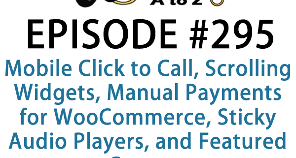 It's Episode 295 and we've got plugins for Mobile Click to Call, Scrolling Widgets, Manual Payments for WooCommerce, Sticky Audio Players, and Featured Content. It's all coming up on WordPress Plugins A-Z!