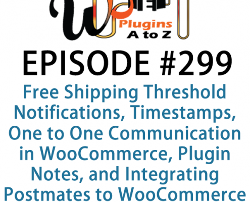 It's Episode 299 and we've got plugins for Free Shipping Threshold Notifications, Timestamps, One to One Communication in WooCommerce, Plugin Notes, and Integrating Postmates to WooCommerce. It's all coming up on WordPress Plugins A-Z!