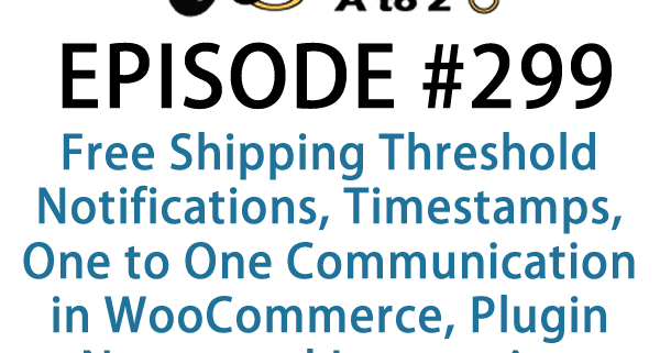 It's Episode 299 and we've got plugins for Free Shipping Threshold Notifications, Timestamps, One to One Communication in WooCommerce, Plugin Notes, and Integrating Postmates to WooCommerce. It's all coming up on WordPress Plugins A-Z!