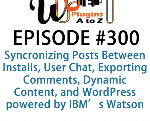 It's Episode 300 and we've got plugins for Synchronizing Posts Between Installs, User Chat, Exporting Comments, Dynamic Content, and WordPress powered by IBM's Watson. It's all coming up on WordPress Plugins A-Z!