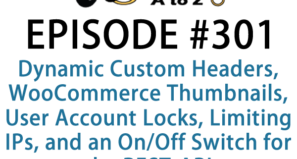 It's Episode 301 and we've got plugins for Dynamic Custom Headers, WooCommerce Thumbnails, User Account Locks, Limiting IPs, and an On/Off Switch for the REST-API. It's all coming up on WordPress Plugins A-Z!