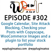 It's Episode 302 and we've got plugins for Google Calendar, Site Attack Blocking, Checking your Posts with Copyscape, WooCommerce Images and a plugin to list your stock portfolio. It's all coming up on WordPress Plugins A-Z!