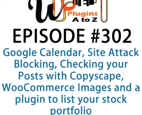 It's Episode 302 and we've got plugins for Google Calendar, Site Attack Blocking, Checking your Posts with Copyscape, WooCommerce Images and a plugin to list your stock portfolio. It's all coming up on WordPress Plugins A-Z!