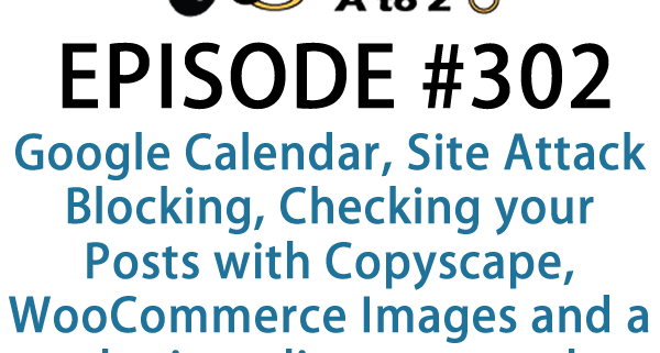 It's Episode 302 and we've got plugins for Google Calendar, Site Attack Blocking, Checking your Posts with Copyscape, WooCommerce Images and a plugin to list your stock portfolio. It's all coming up on WordPress Plugins A-Z!