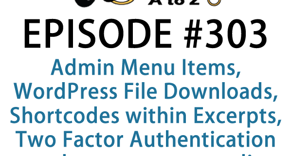 It's Episode 303 and we've got plugins for Admin Menu Items, WordPress File Downloads, Shortcodes within Excerpts, Two Factor Authentication and an easy way to edit WooCommerce Templates. It's all coming up on WordPress Plugins A-Z!