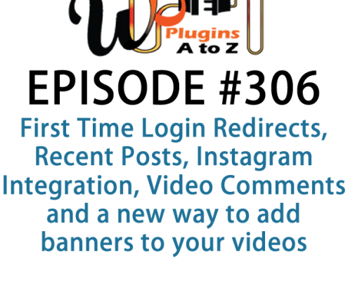 It's Episode 306 and we've got plugins for First Time Login Redirects, Recent Posts, Instagram Integration, Video Comments and a new way to add banners to your videos. It's all coming up on WordPress Plugins A-Z!