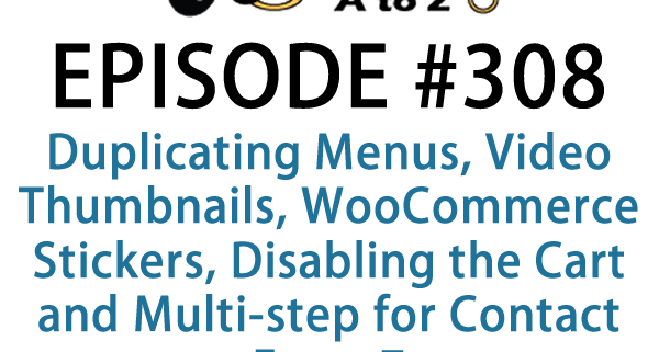 It's Episode 308 and we've got plugins for Duplicating Menus, Video Thumbnails, WooCommerce Stickers, Disabling the Cart and Multi-step for Contact Form 7. It's all coming up on WordPress Plugins A-Z!