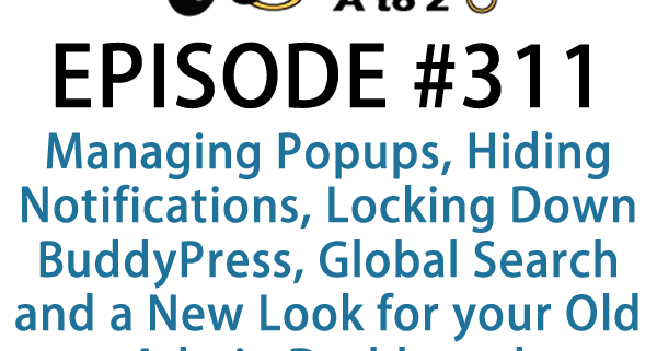 It's Episode 311 and we've got plugins for Managing Popups, Hiding Notifications, Locking Down BuddyPress, Global Search and a New Look for your Old Admin Dashboard. It's all coming up on WordPress Plugins A-Z!