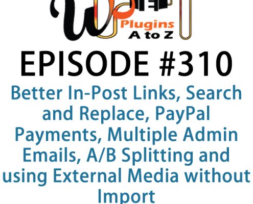 It's Episode 310 and we've got plugins for Better In-Post Links, Search and Replace, PayPal Payments, Multiple Admin Emails, A/B Splitting and using External Media without Import . It's all coming up on WordPress Plugins A-Z!