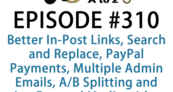 It's Episode 310 and we've got plugins for Better In-Post Links, Search and Replace, PayPal Payments, Multiple Admin Emails, A/B Splitting and using External Media without Import . It's all coming up on WordPress Plugins A-Z!