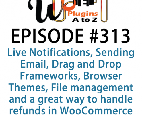 It's Episode 313 and we've got plugins for Live Notifications, Sending Email, Drag and Drop Frameworks, Browser Themes, File management and a great way to handle refunds in WooCommerce . It's all coming up on WordPress Plugins A-Z!