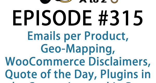 It's Episode 315 and we've got plugins for Emails per Product, Geo-Mapping, WooCommerce Disclaimers, Quote of the Day, Plugins in the Customizer and In Post Advertising. It's all coming up on WordPress Plugins A-Z!