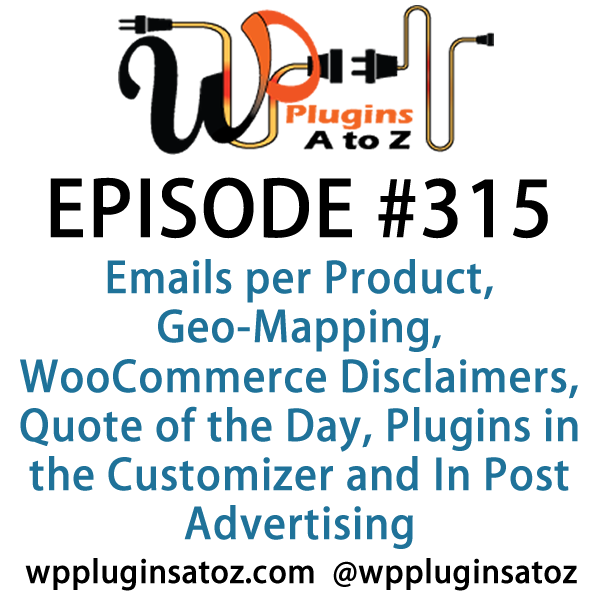 It's Episode 315 and we've got plugins for Emails per Product, Geo-Mapping, WooCommerce Disclaimers, Quote of the Day, Plugins in the Customizer and In Post Advertising. It's all coming up on WordPress Plugins A-Z!