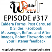 It's Episode 317 and we've got plugins for Caldera Forms, Post Carousel & Slider, Facebook Messenger, Before and After Images, Robot Fireworks and your listener feedback. It's all coming up on WordPress Plugins A-Z!