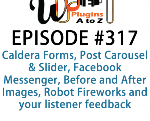 It's Episode 317 and we've got plugins for Caldera Forms, Post Carousel & Slider, Facebook Messenger, Before and After Images, Robot Fireworks and your listener feedback. It's all coming up on WordPress Plugins A-Z!