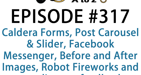 It's Episode 317 and we've got plugins for Caldera Forms, Post Carousel & Slider, Facebook Messenger, Before and After Images, Robot Fireworks and your listener feedback. It's all coming up on WordPress Plugins A-Z!