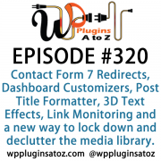 It's Episode 320 and we've got plugins for Contact Form 7 Redirects, Dashboard Customizers, Post Title Formatter, 3D Text Effects, Link Monitoring and a new way to lock down and declutter the media library. It's all coming up on WordPress Plugins A-Z!