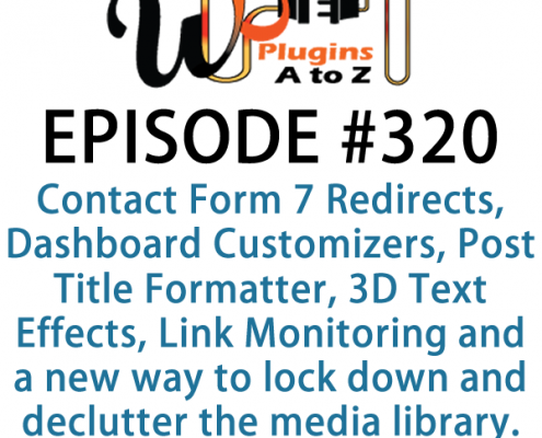 It's Episode 320 and we've got plugins for Contact Form 7 Redirects, Dashboard Customizers, Post Title Formatter, 3D Text Effects, Link Monitoring and a new way to lock down and declutter the media library. It's all coming up on WordPress Plugins A-Z!