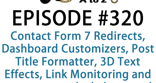 It's Episode 320 and we've got plugins for Contact Form 7 Redirects, Dashboard Customizers, Post Title Formatter, 3D Text Effects, Link Monitoring and a new way to lock down and declutter the media library. It's all coming up on WordPress Plugins A-Z!