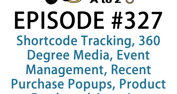 It's Episode 327 and we've got plugins for Shortcode Tracking, 360 Degree Media, Event Management, Recent Purchase Popups, Product Feeds and Amazing WooCommerce Tools. It's all coming up on WordPress Plugins A-Z!