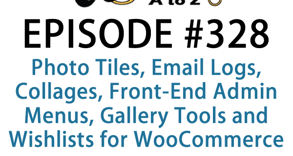 It's Episode 328 and we've got plugins for Photo Tiles, Email Logs, Collages, Front-End Admin Menus, Gallery Tools and Wishlists for WooCommerce. It's all coming up on WordPress Plugins A-Z!