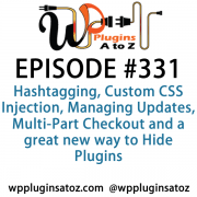 It's Episode 331 and we've got plugins for Hashtagging, Custom CSS Injection, Managing Updates, Multi-Part Checkout and a great new way to Hide Plugins. It's all coming up on WordPress Plugins A-Z!