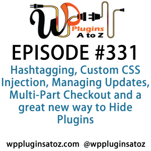 It's Episode 331 and we've got plugins for Hashtagging, Custom CSS Injection, Managing Updates, Multi-Part Checkout and a great new way to Hide Plugins. It's all coming up on WordPress Plugins A-Z!