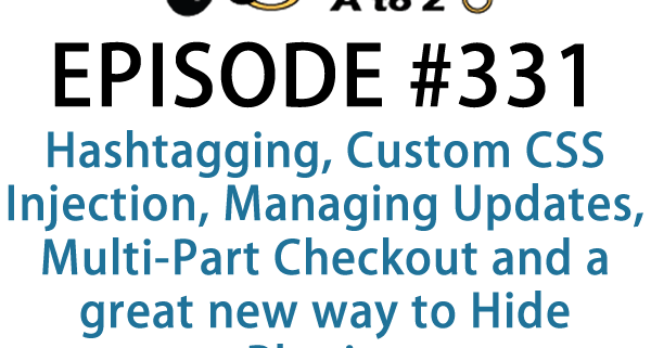It's Episode 331 and we've got plugins for Hashtagging, Custom CSS Injection, Managing Updates, Multi-Part Checkout and a great new way to Hide Plugins. It's all coming up on WordPress Plugins A-Z!