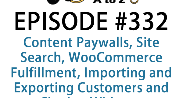 It's Episode 332 and we've got plugins for Content Paywalls, Site Search, WooCommerce Fulfillment, Importing and Exporting Customers and Cloning Widgets. It's all coming up on WordPress Plugins A-Z!