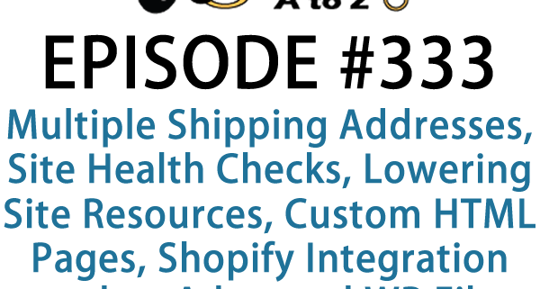 It's Episode 333 and we've got plugins for Multiple Shipping Addresses, Site Health Checks, Lowering Site Resources, Custom HTML Pages, Shopify Integration and an Advanced WP File System. It's all coming up on WordPress Plugins A-Z!