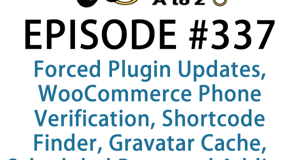 It's Episode 337 and we've got plugins for Forced Plugin Updates, WooCommerce Phone Verification, Shortcode Finder, Gravatar Cache, Scheduled Posts and Adding Authors without Adding Users. It's all coming up on WordPress Plugins A-Z!