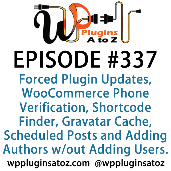 It's Episode 337 and we've got plugins for Forced Plugin Updates, WooCommerce Phone Verification, Shortcode Finder, Gravatar Cache, Scheduled Posts and Adding Authors without Adding Users. It's all coming up on WordPress Plugins A-Z!