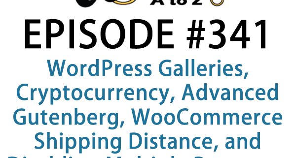 It's Episode 341 and we've got plugins for WordPress Galleries, Cryptocurrency, Advanced Gutenberg, WooCommerce Shipping Distance, and Disabling Multiple Processes for Improved Site Speed. It's all coming up on WordPress Plugins A-Z!